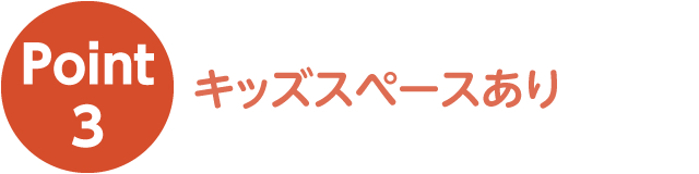 ポイント3 キッズスペースあり