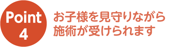 ポイント4 お子様を見守りながら施術が受けられます