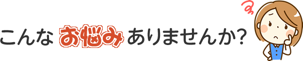 こんなお悩みありませんか？